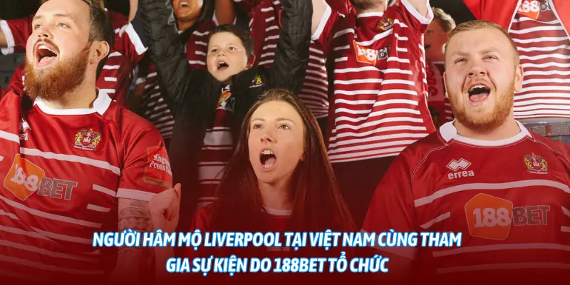 Người hâm mộ Liverpool tại Việt Nam cùng tham gia sự kiện do 188BET tổ chức.