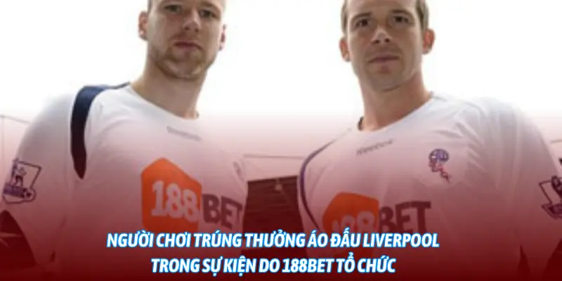 Người chơi trúng thưởng áo đấu Liverpool trong sự kiện do 188BET tổ chức.